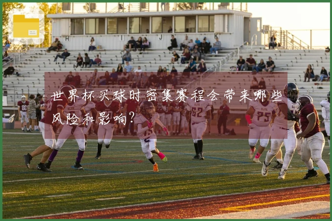 世界杯买球时密集赛程会带来哪些风险和影响？