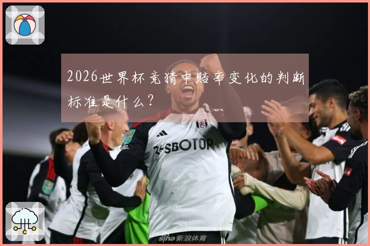 2026世界杯竞猜中赔率变化的判断标准是什么？