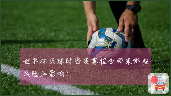世界杯买球时密集赛程会带来哪些风险和影响？