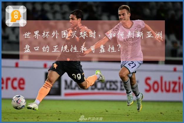 世界杯外围买球时，如何判断亚洲盘口的正规性和可靠性？