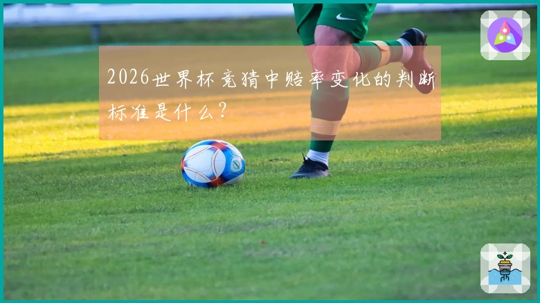 2026世界杯竞猜中赔率变化的判断标准是什么？