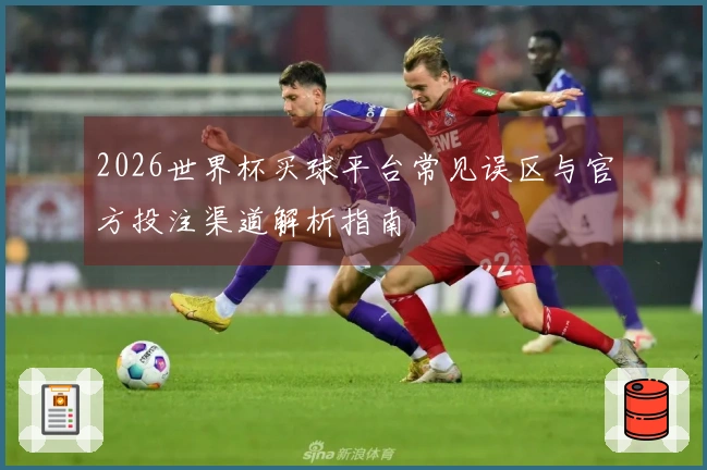 2026世界杯买球平台常见误区与官方投注渠道解析指南
