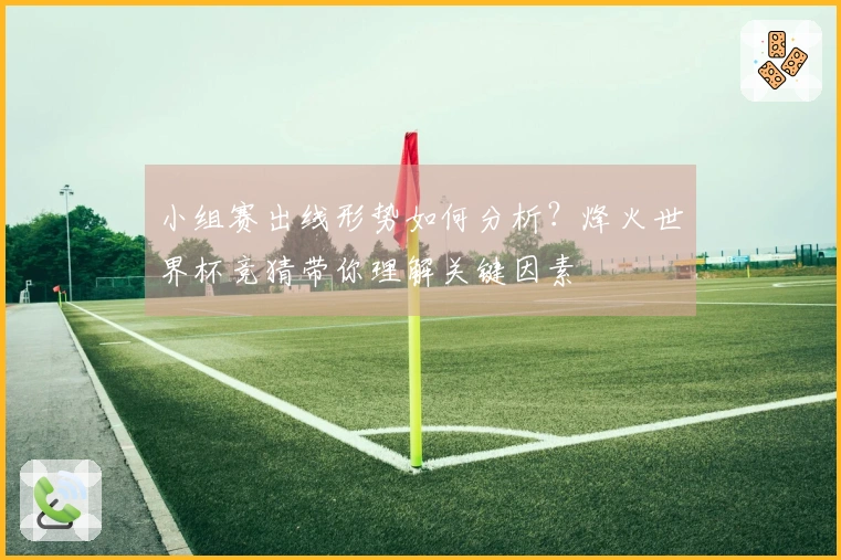 小组赛出线形势如何分析？烽火世界杯竞猜带你理解关键因素