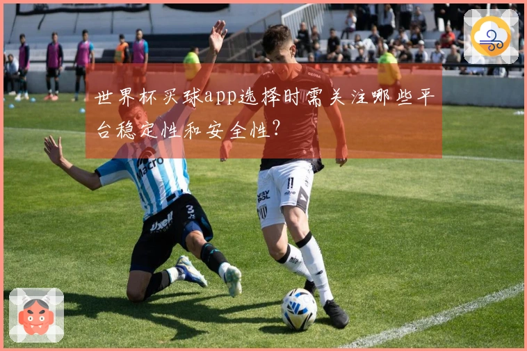 世界杯买球app选择时需关注哪些平台稳定性和安全性？