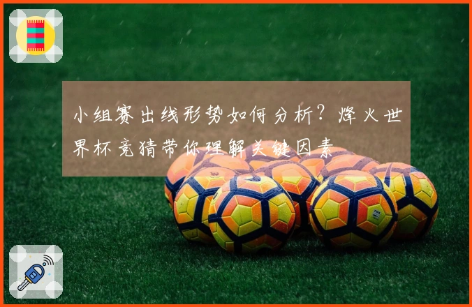 小组赛出线形势如何分析？烽火世界杯竞猜带你理解关键因素