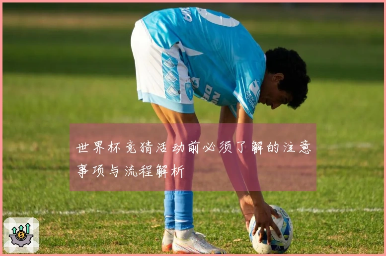 世界杯竞猜活动前必须了解的注意事项与流程解析