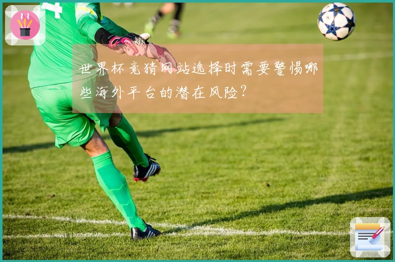 世界杯竞猜网站选择时需要警惕哪些海外平台的潜在风险?