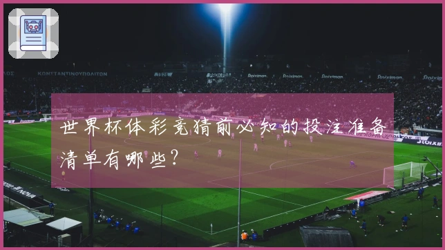 世界杯体彩竞猜前必知的投注准备清单有哪些？