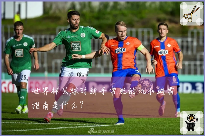 世界杯买球时新手常犯的坑和避雷指南是什么？