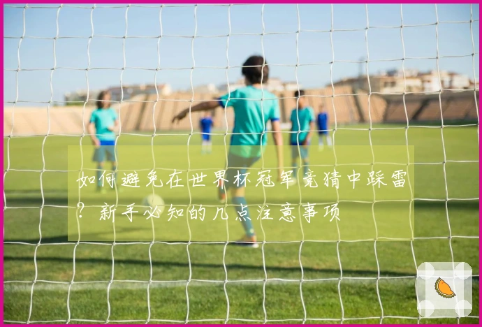 如何避免在世界杯冠军竞猜中踩雷？新手必知的几点注意事项