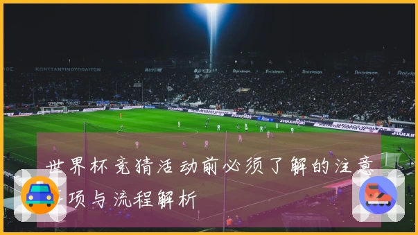 世界杯竞猜活动前必须了解的注意事项与流程解析
