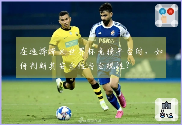 在选择烽火世界杯竞猜平台时，如何判断其安全性与合规性？