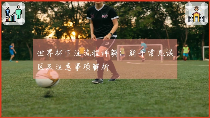 世界杯下注流程详解：新手常见误区及注意事项解析