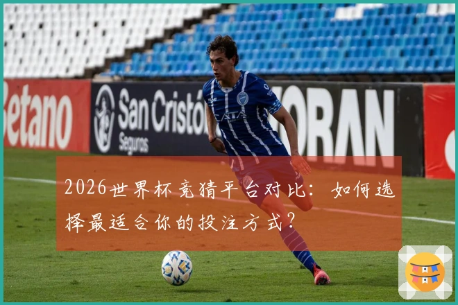 2026世界杯竞猜平台对比：如何选择最适合你的投注方式？