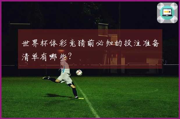 世界杯体彩竞猜前必知的投注准备清单有哪些？