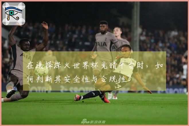 在选择烽火世界杯竞猜平台时，如何判断其安全性与合规性？